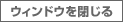 ウィンドウを閉じる